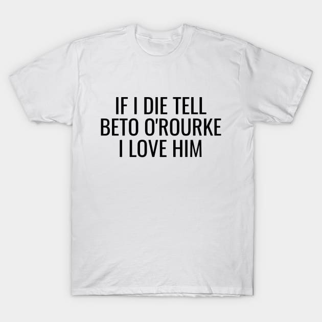 If I Die Tell Beto O'Rourke I Love Him | Funny Beto Orourke 2024 Shirt T-Shirt by BlueWaveTshirts